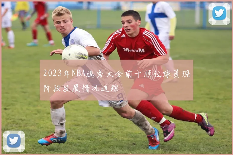 2023年NBA选秀大会前十顺位球员现阶段发展情况追踪