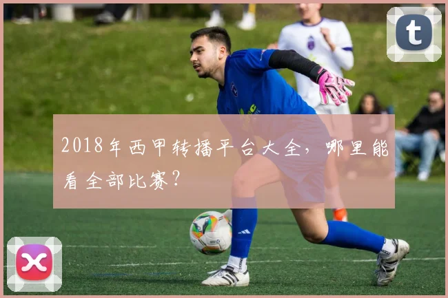 2018年西甲转播平台大全，哪里能看全部比赛？