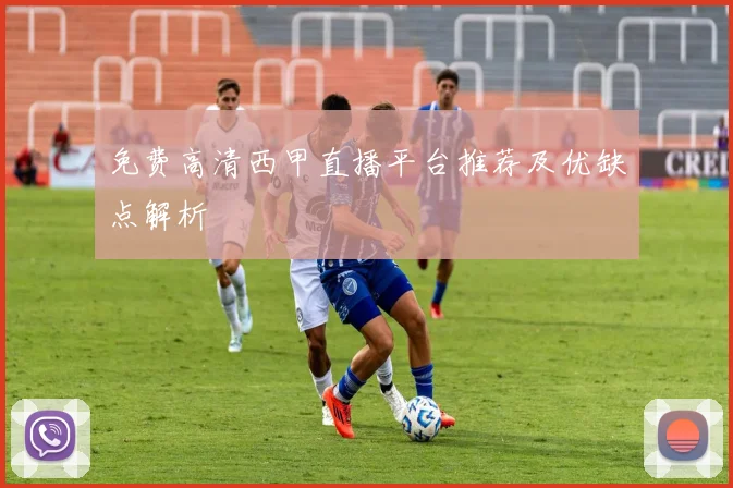 免费高清西甲直播平台推荐及优缺点解析