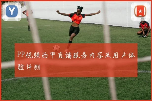 PP视频西甲直播服务内容及用户体验评测