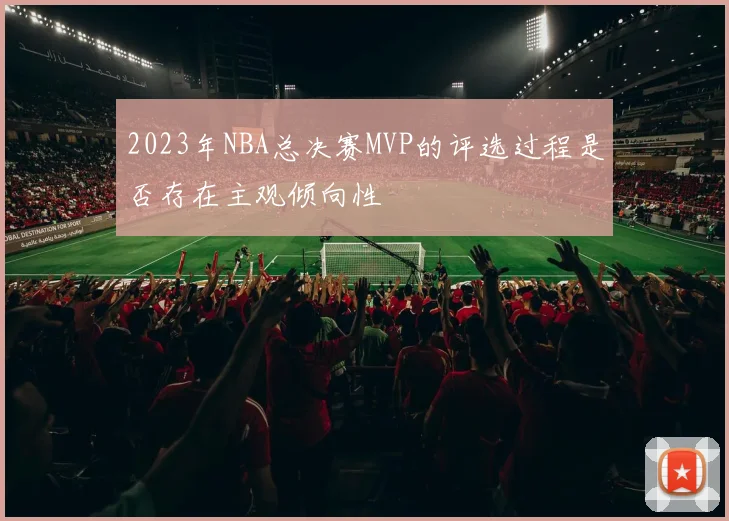 2023年NBA总决赛MVP的评选过程是否存在主观倾向性