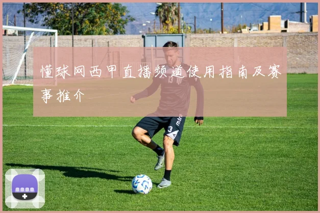 懂球网西甲直播频道使用指南及赛事推介
