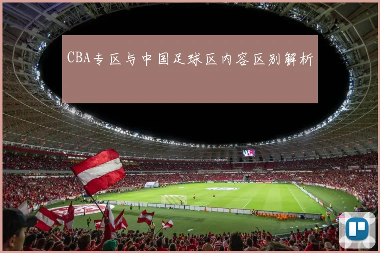 CBA专区与中国足球区内容区别解析