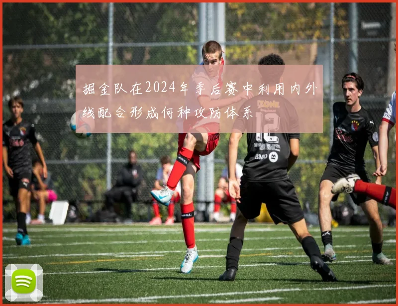 掘金队在2024年季后赛中利用内外线配合形成何种攻防体系
