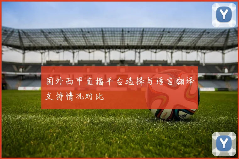 国外西甲直播平台选择与语言翻译支持情况对比